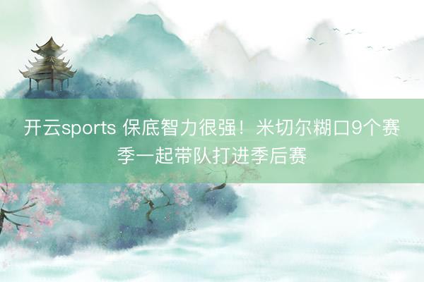 开云sports 保底智力很强！米切尔糊口9个赛季一起带队打进季后赛