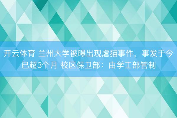 开云体育 兰州大学被曝出现虐猫事件,事发于今已超3个月 校区保卫部:由学工部管制