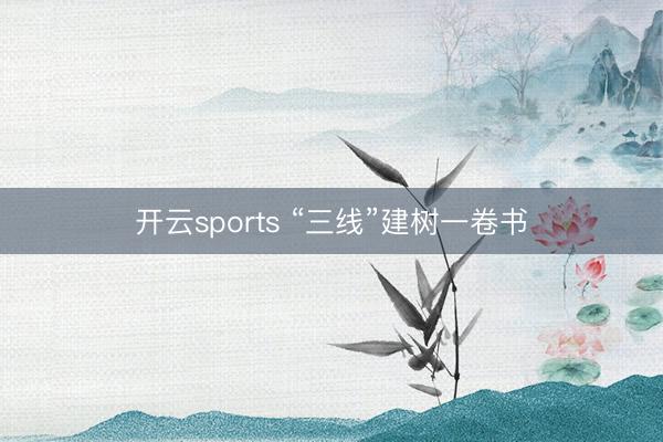 开云sports “三线”建树一卷书