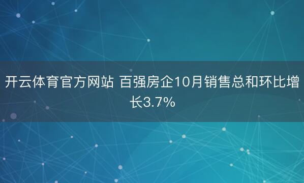 开云体育官方网站 百强房企10月销售总和环比增长3.7%
