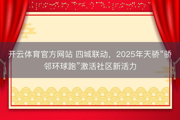 开云体育官方网站 四城联动，2025年天骄“骄邻环球跑”激活社区新活力