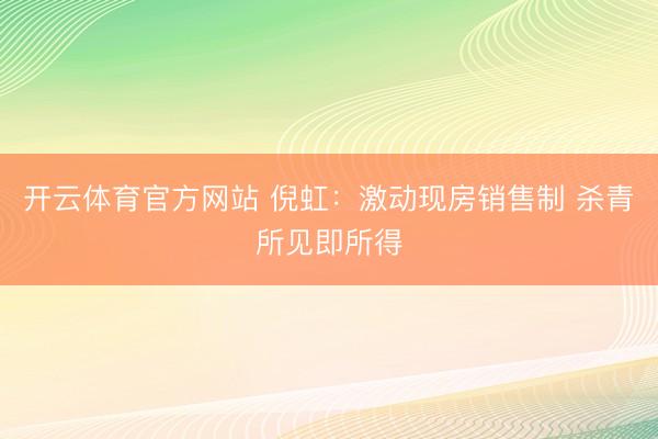 开云体育官方网站 倪虹：激动现房销售制 杀青所见即所得