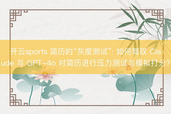 开云sports 简历的“灰度测试”: 如何驾驭 Claude 与 GPT-4o 对简历进行压力测试与模拟打分?