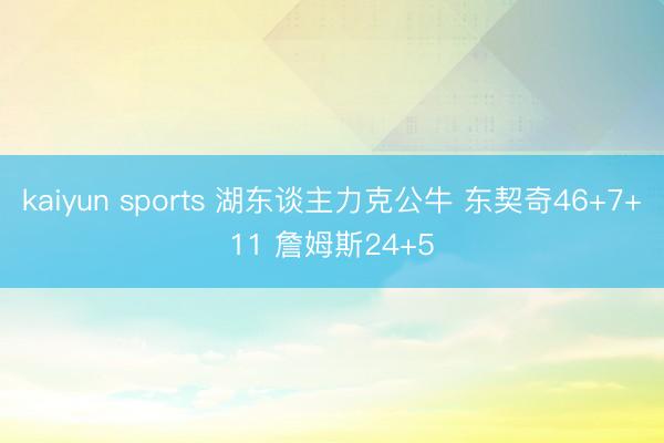 kaiyun sports 湖东谈主力克公牛 东契奇46+7+11 詹姆斯24+5