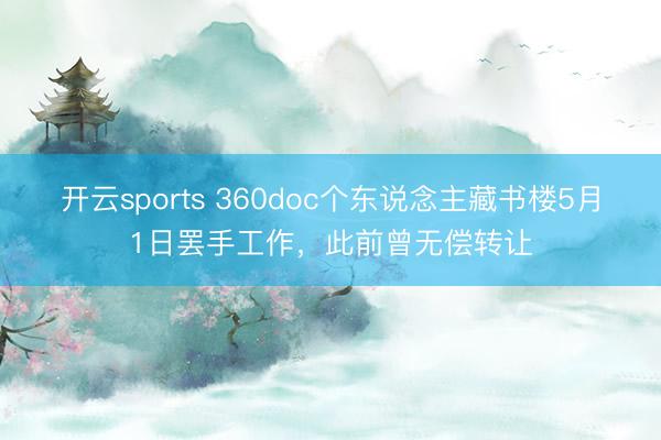 开云sports 360doc个东说念主藏书楼5月1日罢手工作，此前曾无偿转让