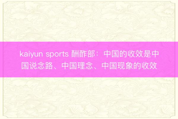 kaiyun sports 酬酢部:中国的收效是中国说念路、中国理念、中国现象的收效
