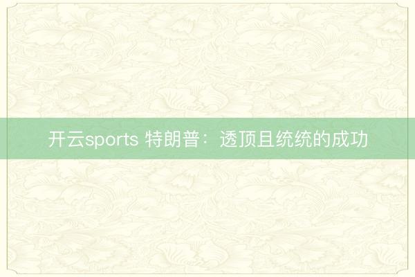 开云sports 特朗普：透顶且统统的成功