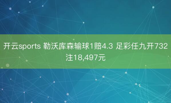 开云sports 勒沃库森输球1赔4.3 足彩任九开732注18，497元