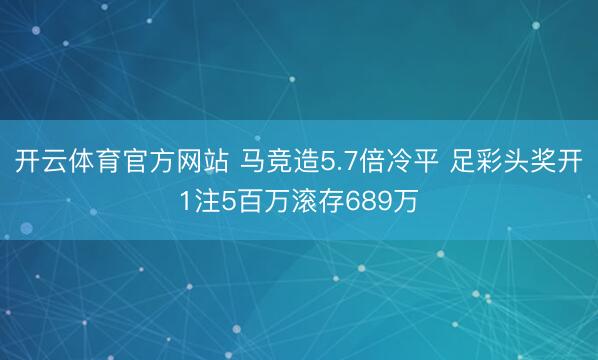开云体育官方网站 马竞造5.7倍冷平 足彩头奖开1注5百万滚存689万