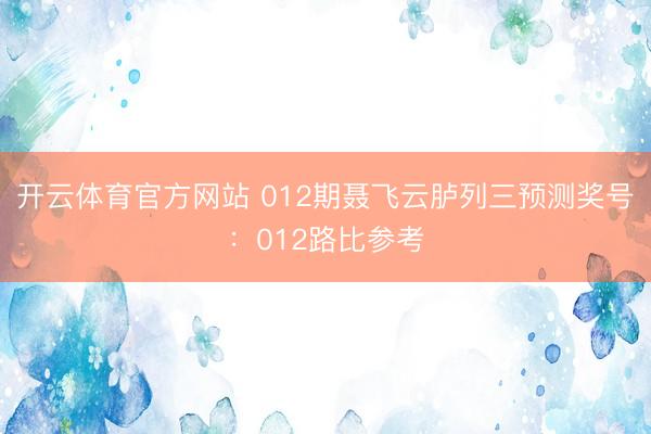 开云体育官方网站 012期聂飞云胪列三预测奖号:012路比参考