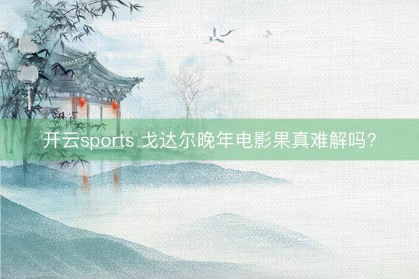 开云sports 戈达尔晚年电影果真难解吗?