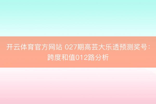 开云体育官方网站 027期高芸大乐透预测奖号：跨度和值012路分析