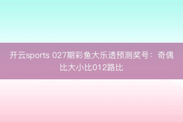 开云sports 027期彩鱼大乐透预测奖号：奇偶比大小比012路比