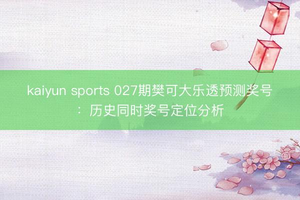 kaiyun sports 027期樊可大乐透预测奖号:历史同时奖号定位分析