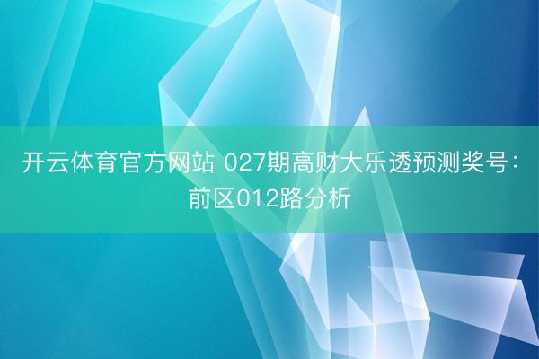 开云体育官方网站 027期高财大乐透预测奖号:前区012路分析