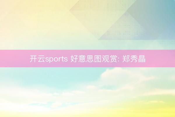 开云sports 好意思图观赏: 郑秀晶