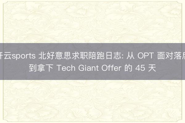 开云sports 北好意思求职陪跑日志: 从 OPT 面对落后到拿下 Tech Giant Offer 的 45 天