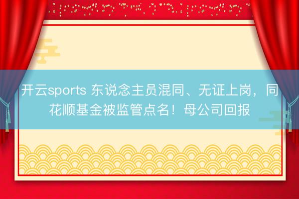 开云sports 东说念主员混同、无证上岗，同花顺基金被监管点名！母公司回报