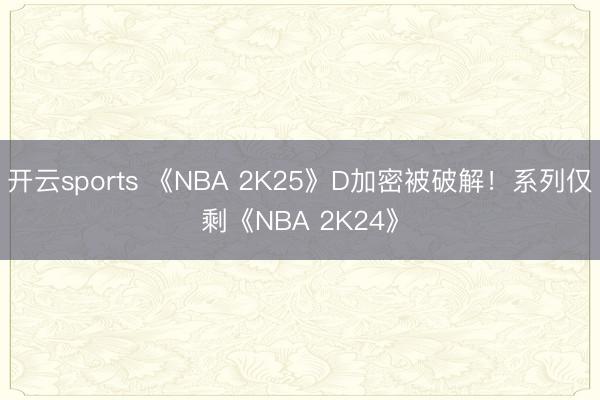开云sports 《NBA 2K25》D加密被破解！系列仅剩《NBA 2K24》