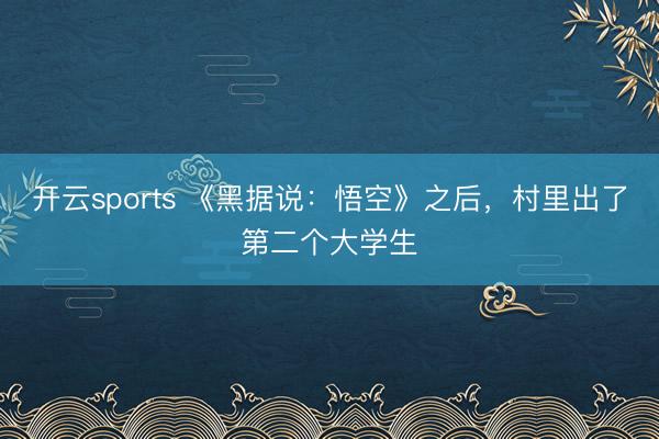 开云sports 《黑据说:悟空》之后,村里出了第二个大学生
