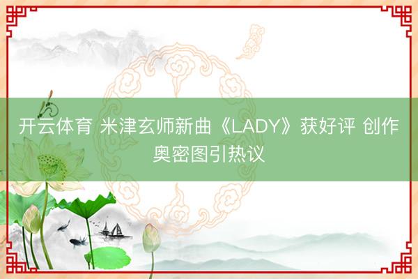 开云体育 米津玄师新曲《LADY》获好评 创作奥密图引热议