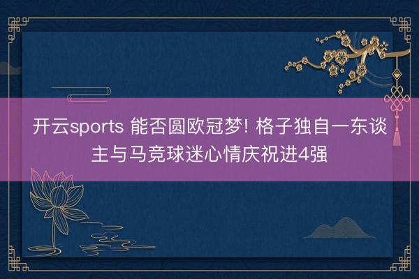 开云sports 能否圆欧冠梦! 格子独自一东谈主与马竞球迷心情庆祝进4强