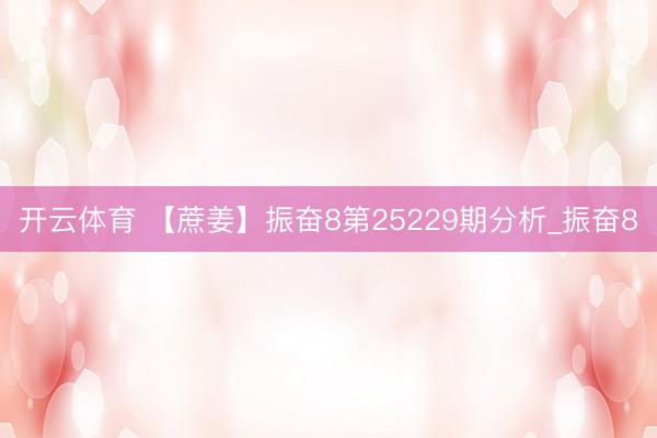 开云体育 【蔗姜】振奋8第25229期分析_振奋8