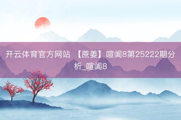 开云体育官方网站 【蔗姜】喧阗8第25222期分析_喧阗8