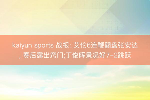kaiyun sports 战报: 艾伦6连鞭翻盘张安达， 赛后露出窍门;丁俊晖景况好7-2跳跃