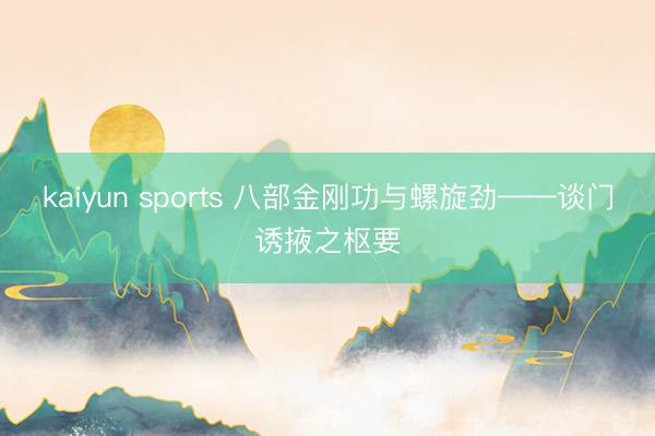 kaiyun sports 八部金刚功与螺旋劲——谈门诱掖之枢要