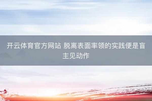 开云体育官方网站 脱离表面率领的实践便是盲主见动作