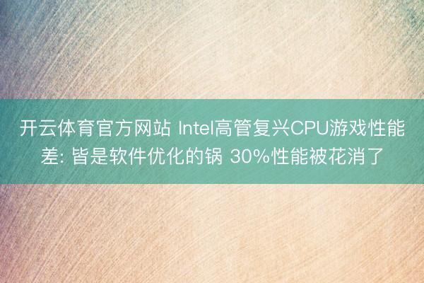 开云体育官方网站 Intel高管复兴CPU游戏性能差: 皆是软件优化的锅 30%性能被花消了