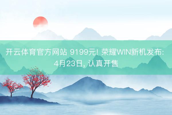开云体育官方网站 9199元! 荣耀WIN新机发布: 4月23日， 认真开售