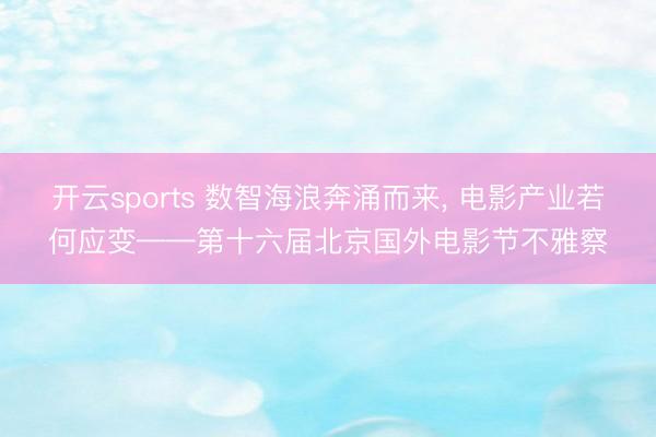 开云sports 数智海浪奔涌而来， 电影产业若何应变——第十六届北京国外电影节不雅察