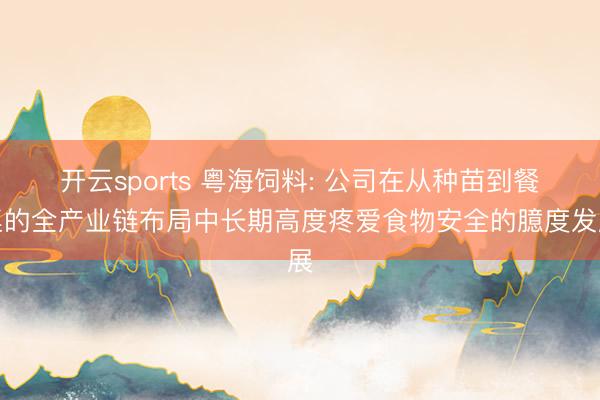 开云sports 粤海饲料: 公司在从种苗到餐桌的全产业链布局中长期高度疼爱食物安全的臆度发展