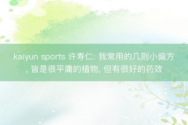 kaiyun sports 许寿仁: 我常用的几则小偏方， 皆是很平庸的植物， 但有很好的药效