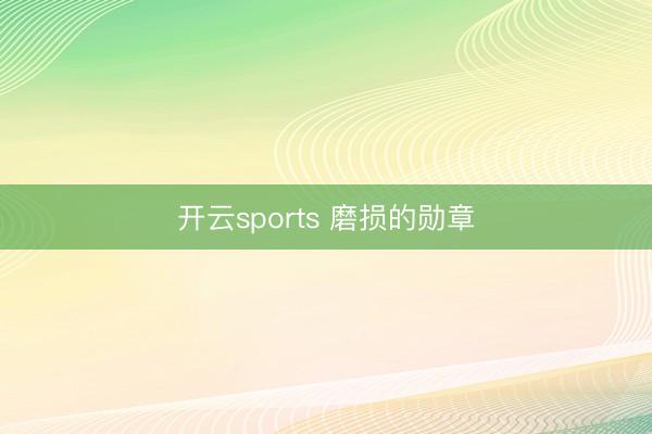 开云sports 磨损的勋章