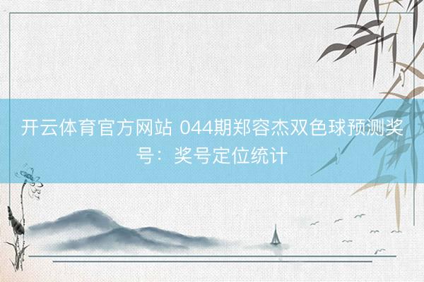 开云体育官方网站 044期郑容杰双色球预测奖号：奖号定位统计
