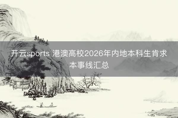 开云sports 港澳高校2026年内地本科生肯求本事线汇总