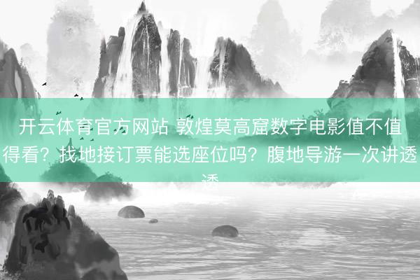 开云体育官方网站 敦煌莫高窟数字电影值不值得看？找地接订票能选座位吗？腹地导游一次讲透