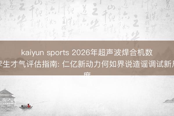 kaiyun sports 2026年超声波焊合机数字孪生才气评估指南: 仁亿新动力何如界说造谣调试新尺度