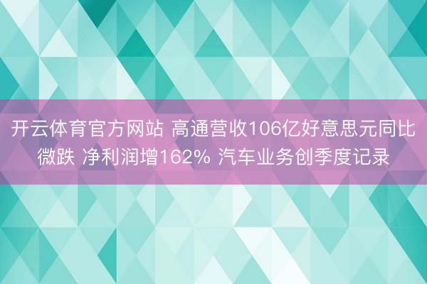 开云体育官方网站 高通营收106亿好意思元同比微跌 净利润增162% 汽车业务创季度记录