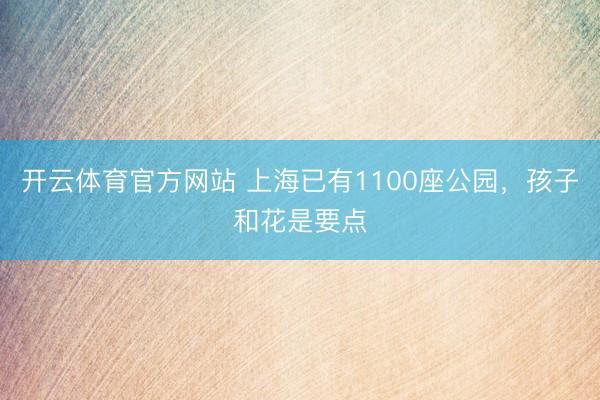 开云体育官方网站 上海已有1100座公园，孩子和花是要点