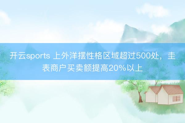 开云sports 上外洋摆性格区域超过500处，圭表商户买卖额提高20%以上