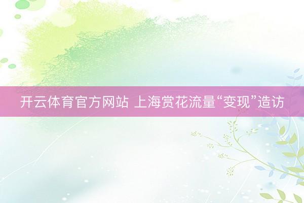 开云体育官方网站 上海赏花流量“变现”造访