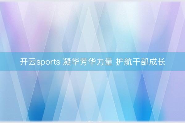 开云sports 凝华芳华力量 护航干部成长