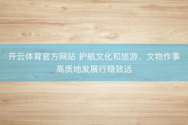 开云体育官方网站 护航文化和旅游、文物作事高质地发展行稳致远