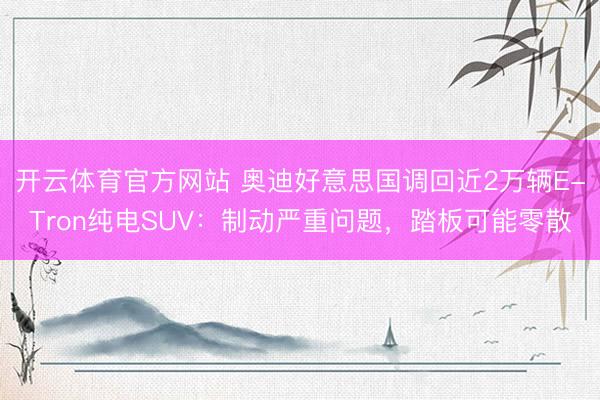 开云体育官方网站 奥迪好意思国调回近2万辆E-Tron纯电SUV：制动严重问题，踏板可能零散